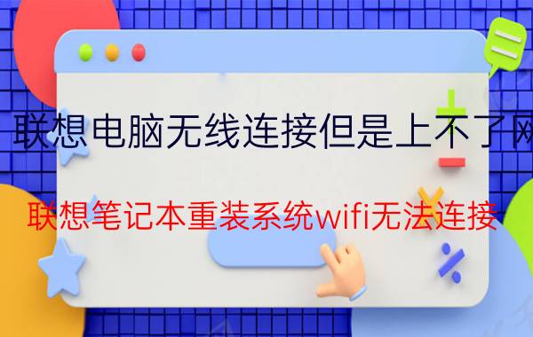 联想电脑无线连接但是上不了网 联想笔记本重装系统wifi无法连接？